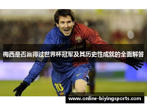 梅西是否赢得过世界杯冠军及其历史性成就的全面解答