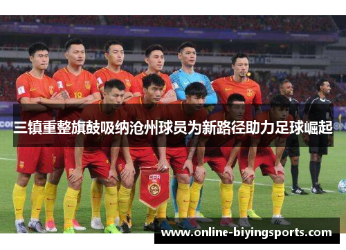 三镇重整旗鼓吸纳沧州球员为新路径助力足球崛起