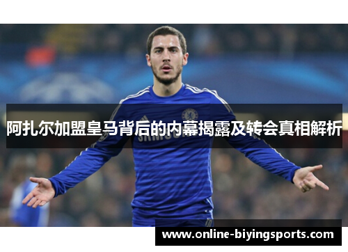 阿扎尔加盟皇马背后的内幕揭露及转会真相解析