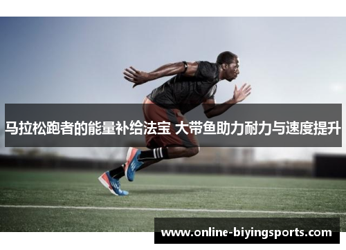 马拉松跑者的能量补给法宝 大带鱼助力耐力与速度提升